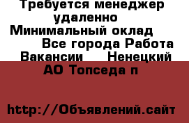 Требуется менеджер удаленно › Минимальный оклад ­ 15 000 - Все города Работа » Вакансии   . Ненецкий АО,Топседа п.